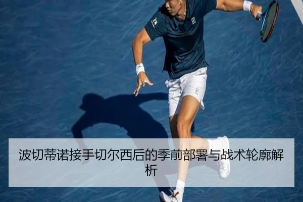 波切蒂诺接手切尔西后的季前部署与战术轮廓解析