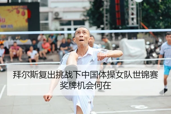 拜尔斯复出挑战下中国体操女队世锦赛奖牌机会何在（Tencent Sports）